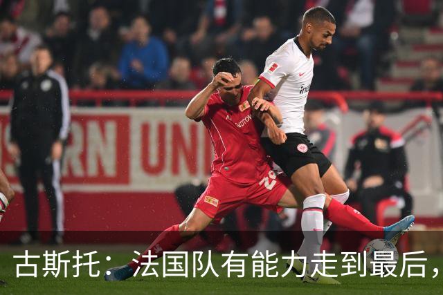 古斯托：法国队有能力走到最后，想用奖杯送德尚离开